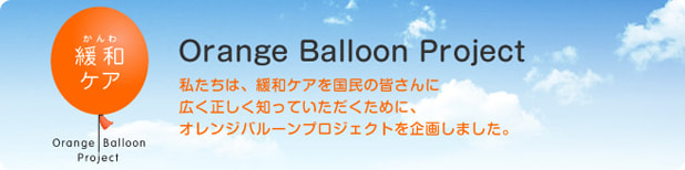 Orange Balloon Project 私たちは、緩和ケアを国民の皆さんに広く正しく知っていただくために、オレンジバルーンプロジェクトを企画しました。