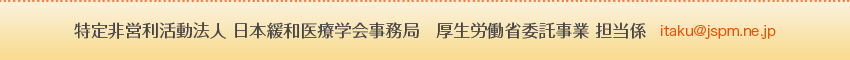 特定非営利活動法人 日本緩和医療学会事務局   厚生労働省委託事業 担当係　itaku@jspm.ne.jp