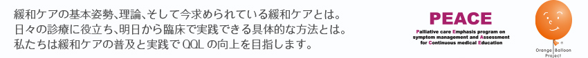 緩和ケアの基本姿勢、理論、そして今求められている緩和ケアとは。日々の診療に役立ち、明日から臨床で実践できる具体的な方法とは。私たちは緩和ケアの普及と実践でQQLの向上を目指します。